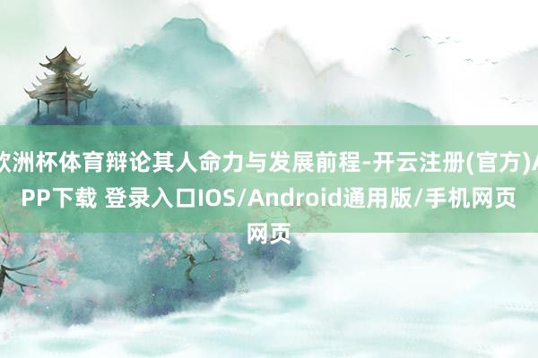 欧洲杯体育辩论其人命力与发展前程-开云注册(官方)APP下载 登录入口IOS/Android通用版/手机网页