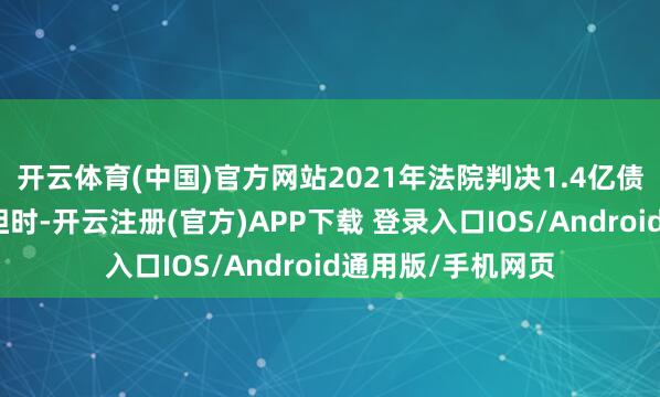 开云体育(中国)官方网站2021年法院判决1.4亿债务为匹俦共同承担时-开云注册(官方)APP下载 登录入口IOS/Android通用版/手机网页