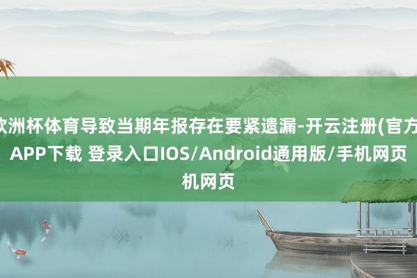 欧洲杯体育导致当期年报存在要紧遗漏-开云注册(官方)APP下载 登录入口IOS/Android通用版/手机网页