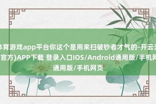 体育游戏app平台你这个是用来扫破钞者才气的-开云注册(官方)APP下载 登录入口IOS/Android通用版/手机网页
